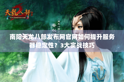 南阳天龙八部发布网官网如何提升服务器稳定性？3大实战技巧