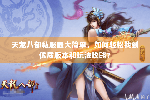 天龙八部私服最大简单，如何轻松找到优质版本和玩法攻略？