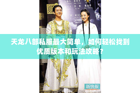 天龙八部私服最大简单，如何轻松找到优质版本和玩法攻略？