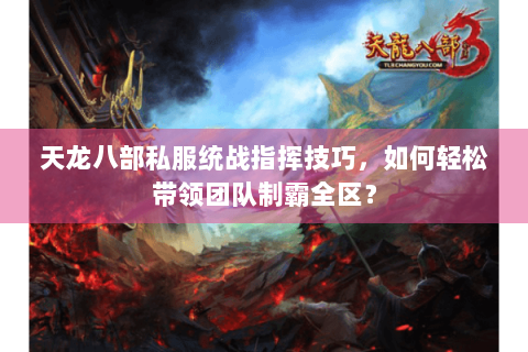 天龙八部私服统战指挥技巧,如何轻松带领团队制霸全区? 天龙八部私服统战指挥技巧,如何轻松带领团队制霸全区?