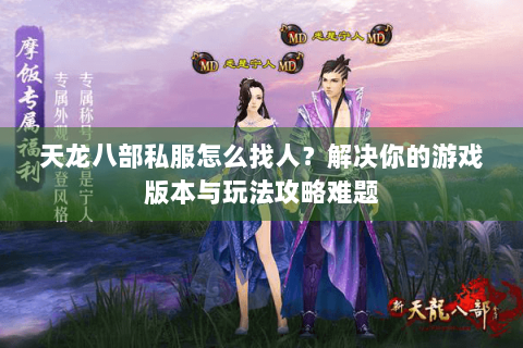天龙八部私服怎么找人?解决你的游戏版本与玩法攻略难题 天龙八部私服怎么找人?解决你的游戏版本与玩法攻略难题
