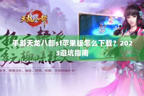 手游天龙八部sf苹果版怎么下载？2023避坑指南