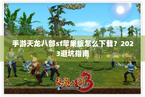 手游天龙八部sf苹果版怎么下载？2023避坑指南