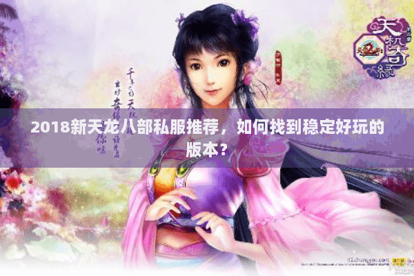 2018新天龙八部私服推荐,如何找到稳定好玩的版本? 2018新天龙八部私服推荐,如何找到稳定好玩的版本?