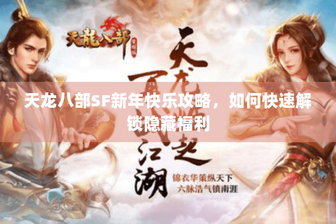 天龙八部SF新年快乐攻略，如何快速解锁隐藏福利