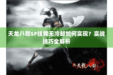 天龙八部SF技能无冷却如何实现?实战技巧全解析 天龙八部SF技能无冷却如何实现?实战技巧全解析