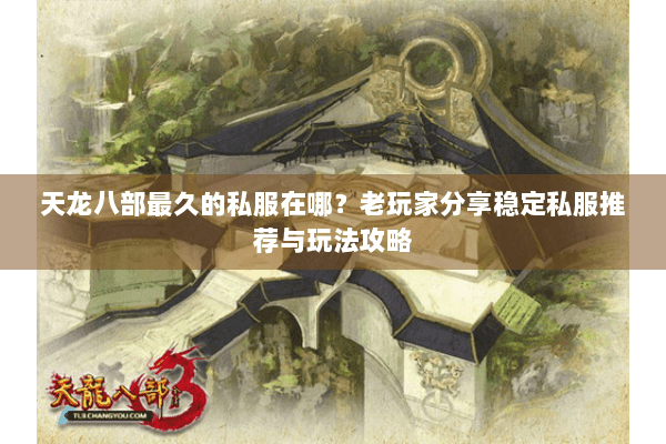 天龙八部最久的私服在哪?老玩家分享稳定私服推荐与玩法攻略 天龙八部最久的私服在哪?老玩家分享稳定私服推荐与玩法攻略