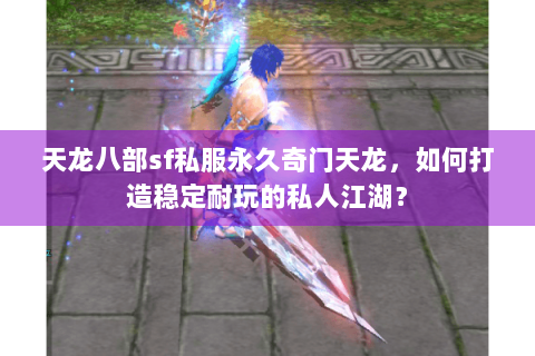 天龙八部sf私服永久奇门天龙,如何打造稳定耐玩的私人江湖? 天龙八部sf私服永久奇门天龙,如何打造稳定耐玩的私人江湖?