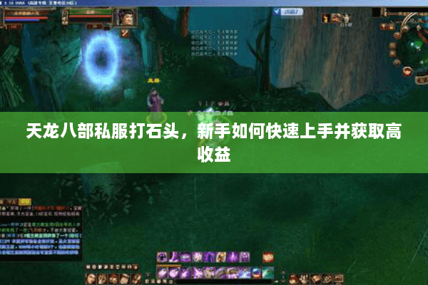 天龙八部私服打石头,新手如何快速上手并获取高收益 天龙八部私服打石头,新手如何快速上手并获取高收益