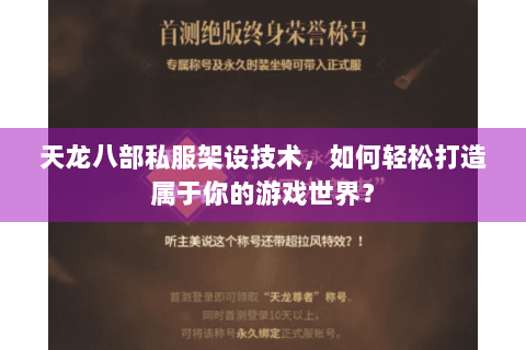 天龙八部私服架设技术,如何轻松打造属于你的游戏世界? 天龙八部私服架设技术,如何轻松打造属于你的游戏世界?