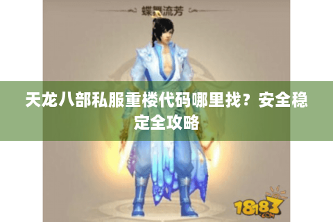 天龙八部私服重楼代码哪里找?安全稳定全攻略 天龙八部私服重楼代码哪里找?安全稳定全攻略