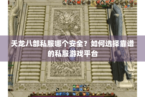 天龙八部私服哪个安全？如何选择靠谱的私服游戏平台
