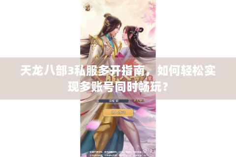 天龙八部3私服多开指南,如何轻松实现多账号同时畅玩? 天龙八部3私服多开指南,如何轻松实现多账号同时畅玩?