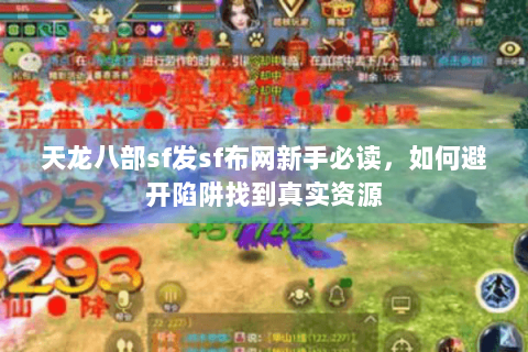 天龙八部sf发sf布网新手必读,如何避开陷阱找到真实资源 天龙八部sf发sf布网新手必读,如何避开陷阱找到真实资源