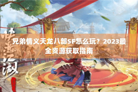 兄弟情义天龙八部SF怎么玩?2023最全资源获取指南 兄弟情义天龙八部SF怎么玩?2023最全资源获取指南
