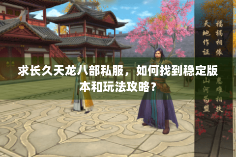 求长久天龙八部私服,如何找到稳定版本和玩法攻略? 求长久天龙八部私服,如何找到稳定版本和玩法攻略?
