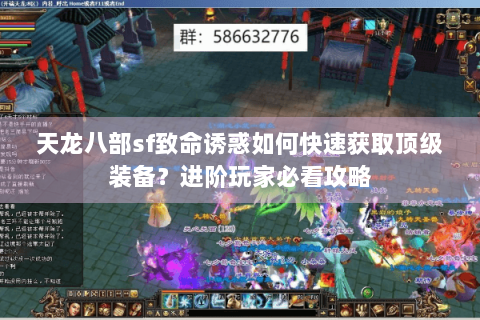 天龙八部sf致命诱惑如何快速获取顶级装备?进阶玩家必看攻略 天龙八部sf致命诱惑如何快速获取顶级装备?进阶玩家必看攻略