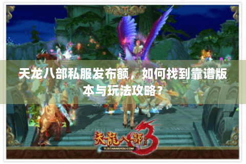 天龙八部私服发布额，如何找到靠谱版本与玩法攻略？