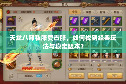 天龙八部私服复古服,如何找到经典玩法与稳定版本? 天龙八部私服复古服,如何找到经典玩法与稳定版本?