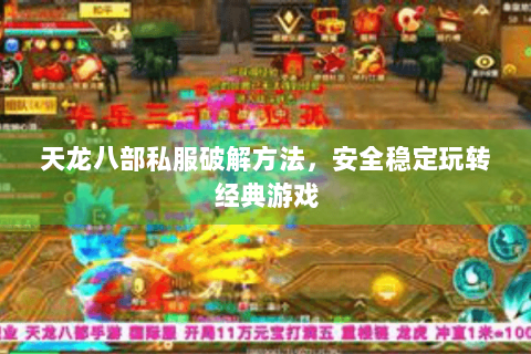 天龙八部私服破解方法,安全稳定玩转经典游戏 天龙八部私服破解方法,安全稳定玩转经典游戏