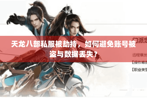 天龙八部私服被劫持,如何避免账号被盗与数据丢失? 天龙八部私服被劫持,如何避免账号被盗与数据丢失?