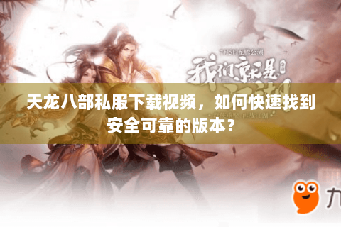 天龙八部私服下载视频，如何快速找到安全可靠的版本？