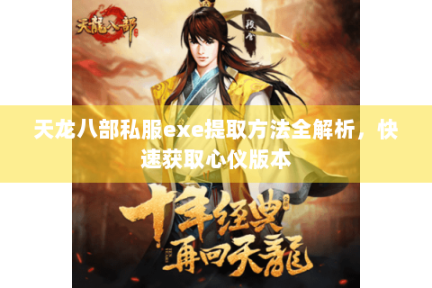天龙八部私服exe提取方法全解析,快速获取心仪版本 天龙八部私服exe提取方法全解析,快速获取心仪版本