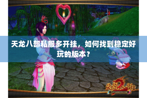 天龙八部私服多开挂,如何找到稳定好玩的版本? 天龙八部私服多开挂,如何找到稳定好玩的版本?