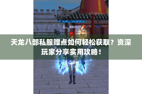 天龙八部私服赠点如何轻松获取?资深玩家分享实用攻略! 天龙八部私服赠点如何轻松获取?资深玩家分享实用攻略!