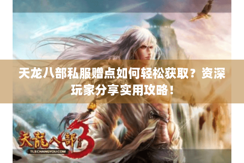 天龙八部私服赠点如何轻松获取?资深玩家分享实用攻略! 天龙八部私服赠点如何轻松获取?资深玩家分享实用攻略!