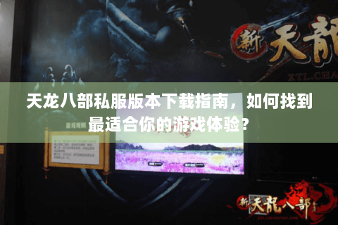 天龙八部私服版本下载指南,如何找到最适合你的游戏体验? 天龙八部私服版本下载指南,如何找到最适合你的游戏体验?