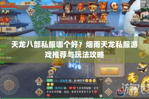 天龙八部私服哪个好?烟雨天龙私服游戏推荐与玩法攻略 天龙八部私服哪个好?烟雨天龙私服游戏推荐与玩法攻略