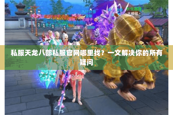 私服天龙八部私服官网哪里找?一文解决你的所有疑问 私服天龙八部私服官网哪里找?一文解决你的所有疑问