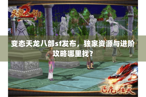 变态天龙八部sf发布,独家资源与进阶攻略哪里找? 变态天龙八部sf发布,独家资源与进阶攻略哪里找?