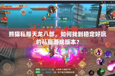 熊猫私服天龙八部，如何找到稳定好玩的私服游戏版本？
