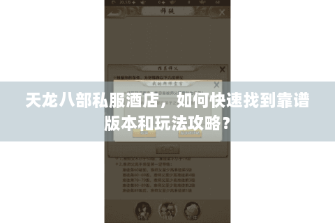 天龙八部私服酒店,如何快速找到靠谱版本和玩法攻略? 天龙八部私服酒店,如何快速找到靠谱版本和玩法攻略?