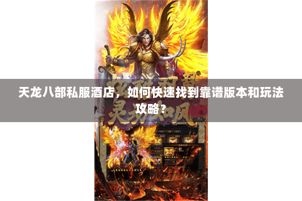 天龙八部私服酒店,如何快速找到靠谱版本和玩法攻略? 天龙八部私服酒店,如何快速找到靠谱版本和玩法攻略?