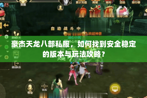 豪杰天龙八部私服,如何找到安全稳定的版本与玩法攻略? 豪杰天龙八部私服,如何找到安全稳定的版本与玩法攻略?