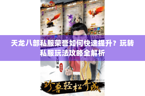 天龙八部私服荣誉如何快速提升？玩转私服玩法攻略全解析