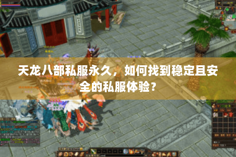 天龙八部私服永久，如何找到稳定且安全的私服体验？