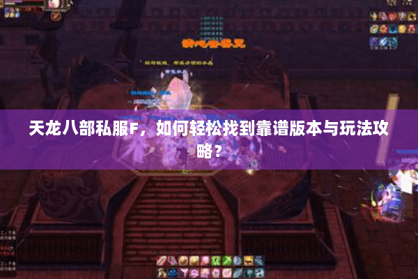 天龙八部私服F,如何轻松找到靠谱版本与玩法攻略? 天龙八部私服F,如何轻松找到靠谱版本与玩法攻略?