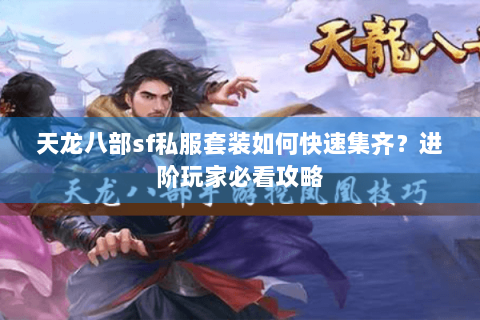天龙八部sf私服套装如何快速集齐?进阶玩家必看攻略 天龙八部sf私服套装如何快速集齐?进阶玩家必看攻略