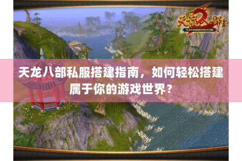天龙八部私服搭建指南,如何轻松搭建属于你的游戏世界? 天龙八部私服搭建指南,如何轻松搭建属于你的游戏世界?