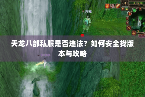 天龙八部私服是否违法?如何安全找版本与攻略 天龙八部私服是否违法?如何安全找版本与攻略