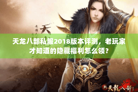 天龙八部私服2018版本评测,老玩家才知道的隐藏福利怎么领? 天龙八部私服2018版本评测,老玩家才知道的隐藏福利怎么领?