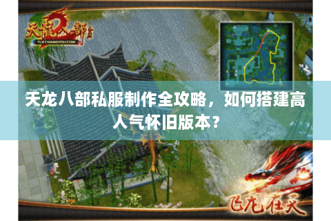 天龙八部私服制作全攻略,如何搭建高人气怀旧版本? 天龙八部私服制作全攻略,如何搭建高人气怀旧版本?