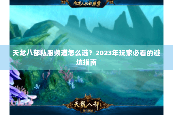 天龙八部私服频道怎么选?2023年玩家必看的避坑指南 天龙八部私服频道怎么选?2023年玩家必看的避坑指南