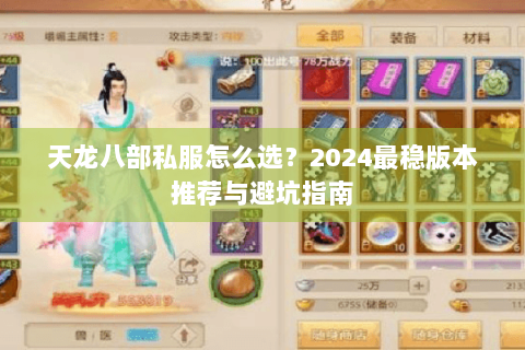 天龙八部私服怎么选?2024最稳版本推荐与避坑指南 天龙八部私服怎么选?2024最稳版本推荐与避坑指南