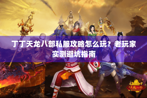 丁丁天龙八部私服攻略怎么玩？老玩家实测避坑指南