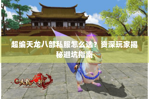 超编天龙八部私服怎么选？资深玩家揭秘避坑指南